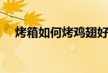 烤箱如何烤鸡翅好吃（烤箱如何烤鸡翅）