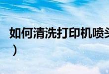如何清洗打印机喷头爱普生（如何清洗打印机）