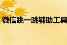 微信跳一跳辅助工具下载（微信跳一跳辅助）