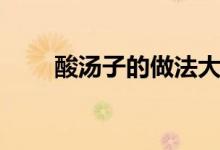 酸汤子的做法大全（酸汤子的做法）