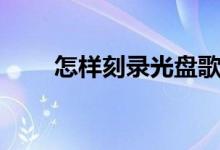 怎样刻录光盘歌曲（怎样刻录光盘）