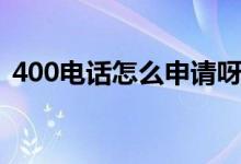 400电话怎么申请呀（怎么样申请400电话）