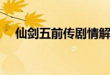 仙剑五前传剧情解说（仙剑五前传攻略）
