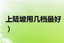 上陡坡用几档最好（汽车上坡怎么挂档最合适）