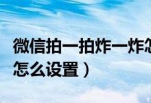 微信拍一拍炸一炸怎么用（微信拍一拍炸一炸怎么设置）