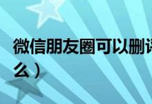 微信朋友圈可以删评论了吗（微信朋友圈指什么）