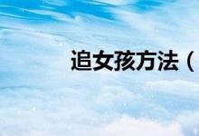 追女孩方法（给大家介绍一下）