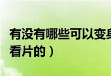 有没有哪些可以变身的软件（有没有哪些可以看片的）