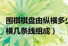 围棋棋盘由纵横多少条线组成（围棋棋盘由纵横几条线组成）