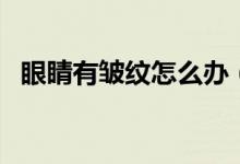眼睛有皱纹怎么办（了解去除皱纹的方法）