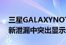三星GALAXYNOTE10显示规格电池容量在新泄漏中突出显示