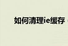 如何清理ie缓存（清理ie缓存的方法）