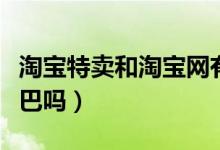 淘宝特卖和淘宝网有什么区别（都属于阿里巴巴吗）