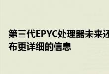 第三代EPYC处理器未来还会有专门的发布会届时AMD会公布更详细的信息