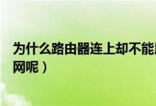 为什么路由器连上却不能用（是什么原因导致路由器不能上网呢）