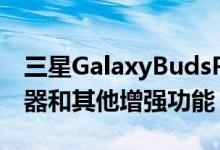 三星GalaxyBudsPro首次更新即可获得助听器和其他增强功能