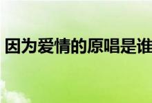 因为爱情的原唱是谁（因为爱情的原唱介绍）