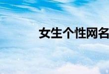 女生个性网名（个性网名大全）