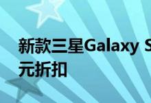 新款三星Galaxy S20系列最高可获得200美元折扣