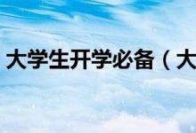 大学生开学必备（大学生开学必备物品清单）
