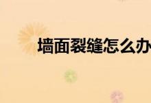 墙面裂缝怎么办（有什么方法补救）