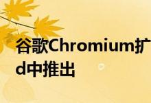 谷歌Chromium扩展支持可能即将在Android中推出