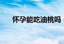 怀孕能吃油桃吗（怀孕可不可吃油桃）