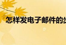 怎样发电子邮件的步骤（怎样发电子邮件）