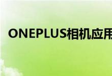 ONEPLUS相机应用程序即将接受重大更新