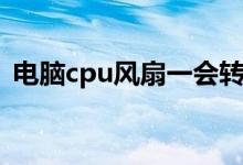 电脑cpu风扇一会转一会停（电脑cpu风扇）