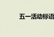 五一活动标语（标语内容介绍）