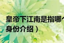 皇帝下江南是指哪个省份（关于皇帝下江南的身份介绍）