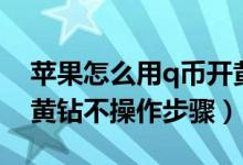 苹果怎么用q币开黄钻（苹果手机用QQ币充黄钻不操作步骤）