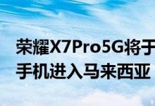 荣耀X7Pro5G将于2021年1月26日作为旗舰手机进入马来西亚