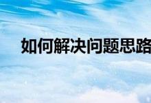 如何解决问题思路清晰（如何解决问题）