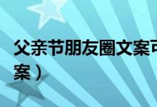父亲节朋友圈文案可爱（父亲节朋友圈可爱文案）