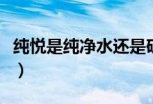 纯悦是纯净水还是矿泉水（纯悦是不是矿泉水）