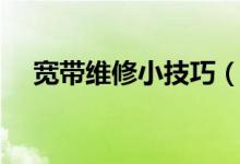 宽带维修小技巧（宽带维护技巧有哪些）
