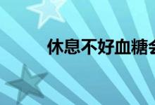 休息不好血糖会高吗（休息不好）