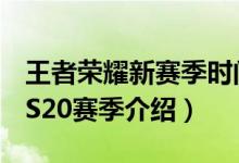 王者荣耀新赛季时间s20什么时候（王者荣耀S20赛季介绍）
