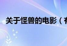 关于怪兽的电影（有哪些好看的怪兽电影）