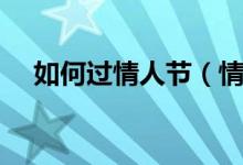 如何过情人节（情人节怎么过比较浪漫）