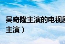 吴奇隆主演的电视剧有哪些（这三部都是由他主演）