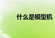 什么是模型机（怎么区分模型机）