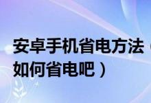 安卓手机省电方法（一起来学习一下安卓手机如何省电吧）