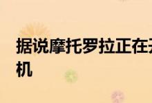 据说摩托罗拉正在开发代号为Capri的廉价手机