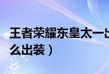 王者荣耀东皇太一出装（王者荣耀东皇太一怎么出装）