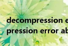 decompression error abort翻译（decompression error abort）