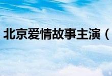 北京爱情故事主演（北京爱情故事剧情简介）