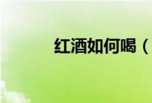红酒如何喝（红酒的正确喝法）